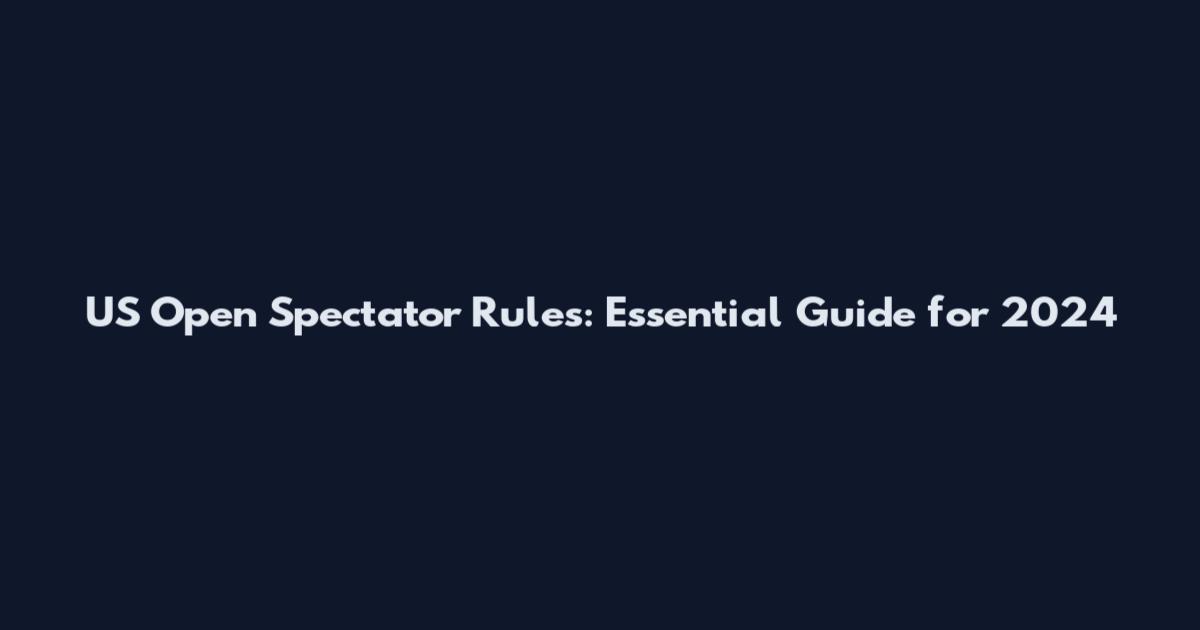 US Open Spectator Rules: Essential Guide for 2024