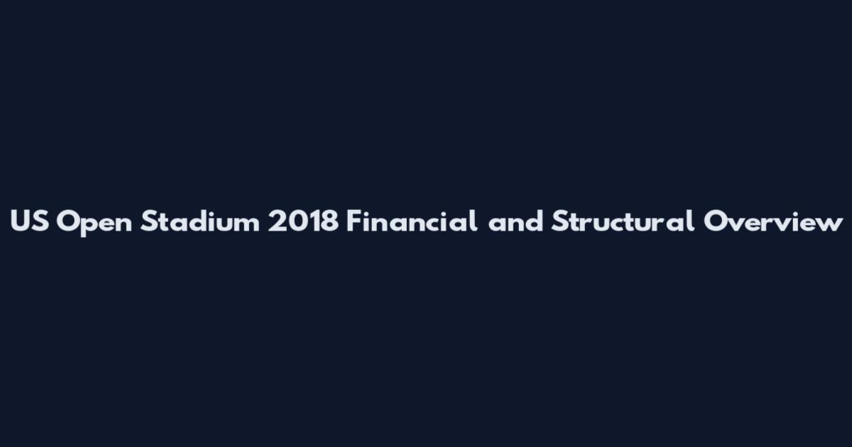 US Open Stadium 2018 Financial and Structural Overview