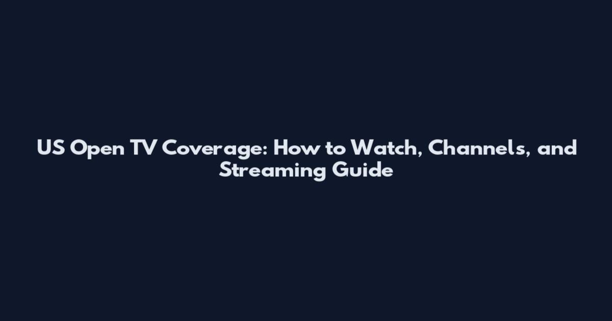 US Open TV Coverage: How to Watch, Channels, and Streaming Guide