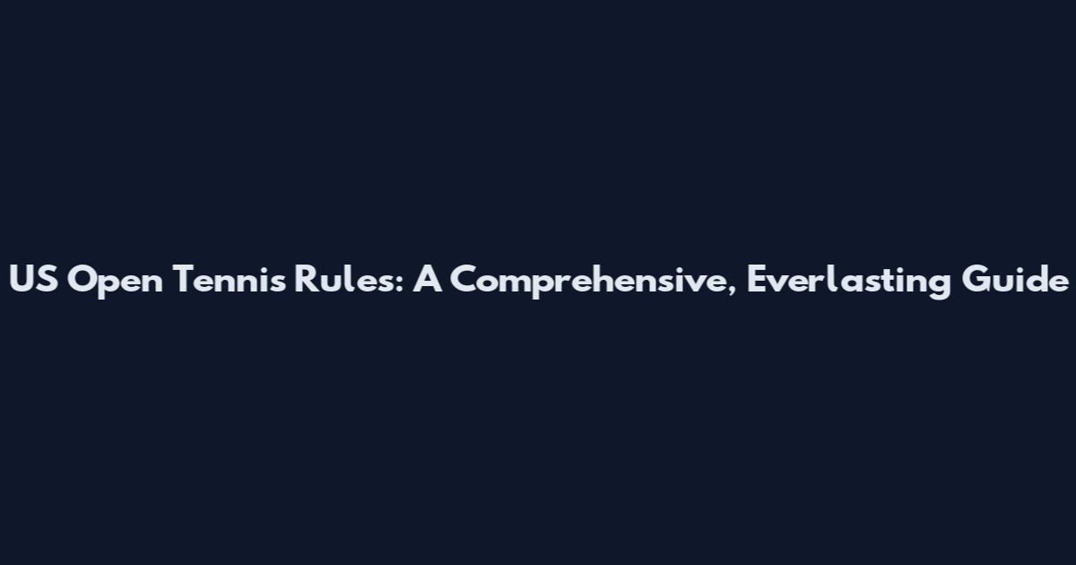 US Open Tennis Rules: A Comprehensive, Everlasting Guide