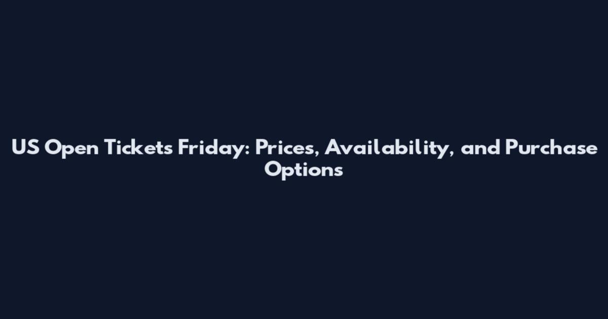 US Open Tickets Friday: Prices, Availability, and Purchase Options