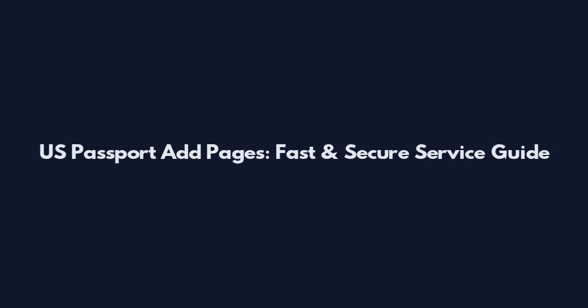 US Passport Add Pages: Fast & Secure Service Guide
