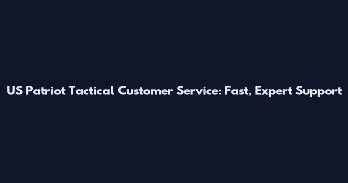 US Patriot Tactical Customer Service: Fast, Expert Support
