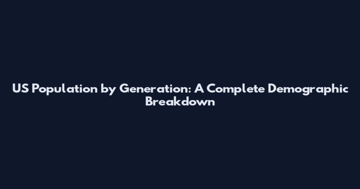 US Population by Generation: A Complete Demographic Breakdown