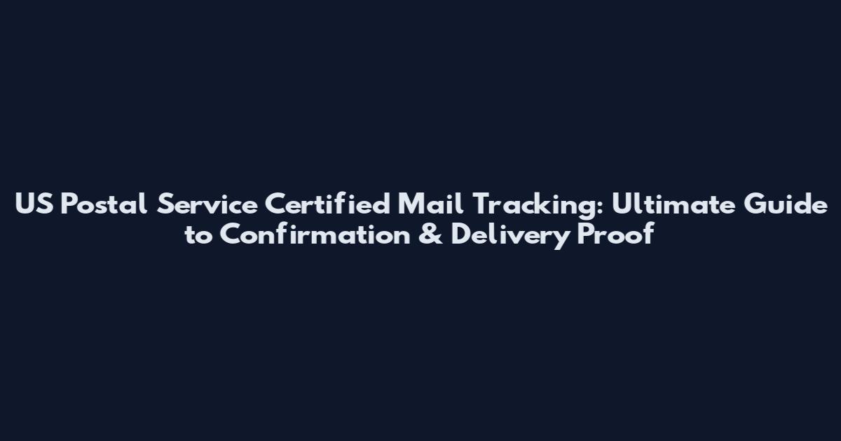 US Postal Service Certified Mail Tracking: Ultimate Guide to Confirmation & Delivery Proof