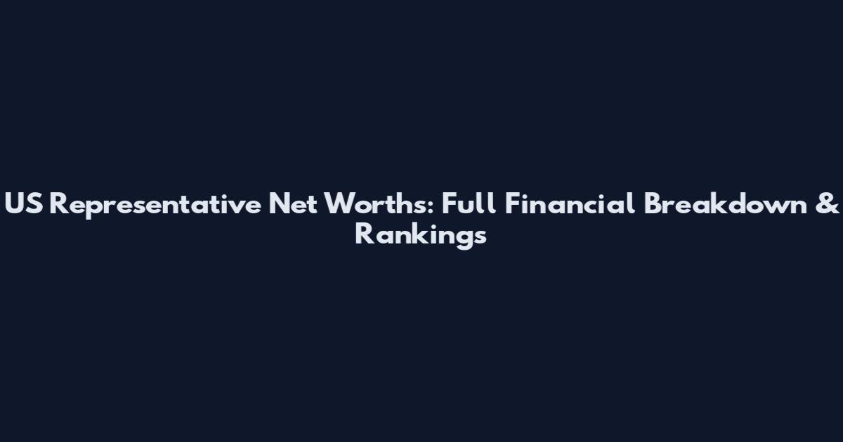 US Representative Net Worths: Full Financial Breakdown & Rankings