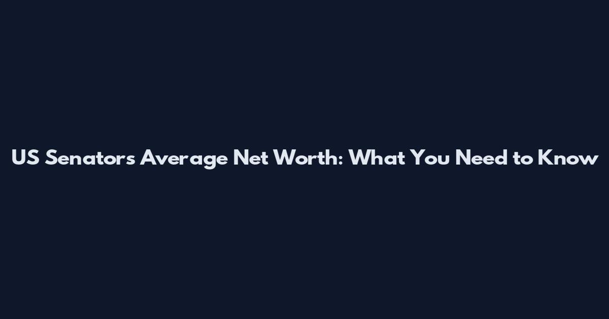 US Senators Average Net Worth: What You Need to Know
