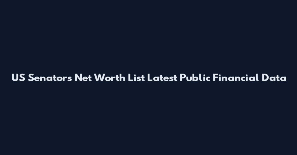 US Senators Net Worth List Latest Public Financial Data
