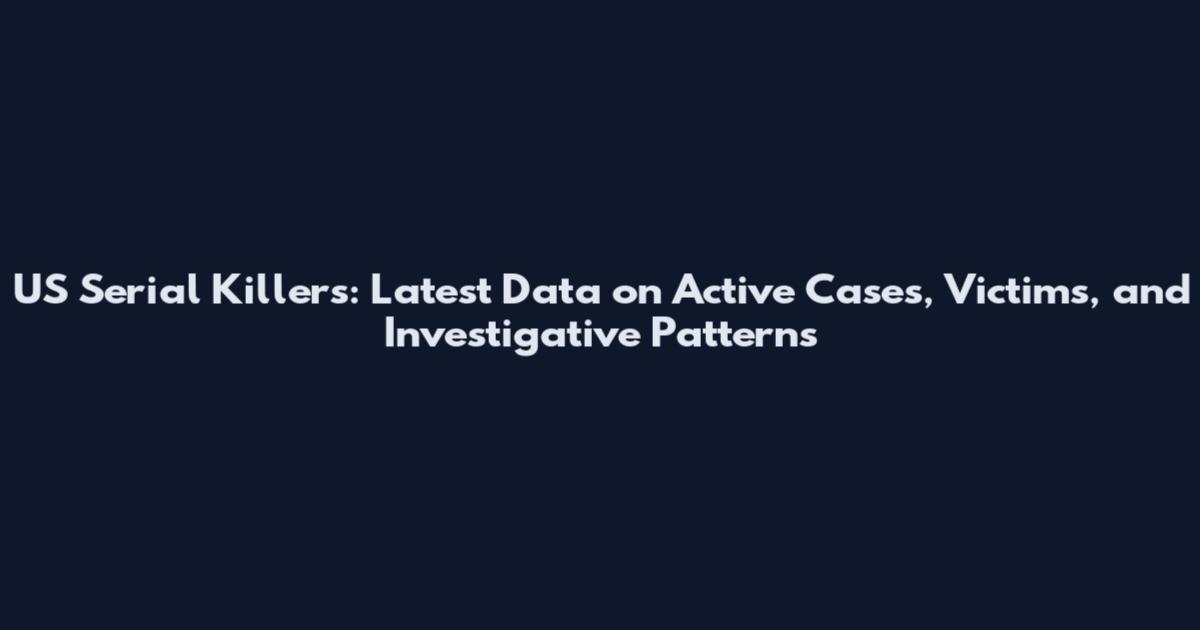US Serial Killers: Latest Data on Active Cases, Victims, and Investigative Patterns