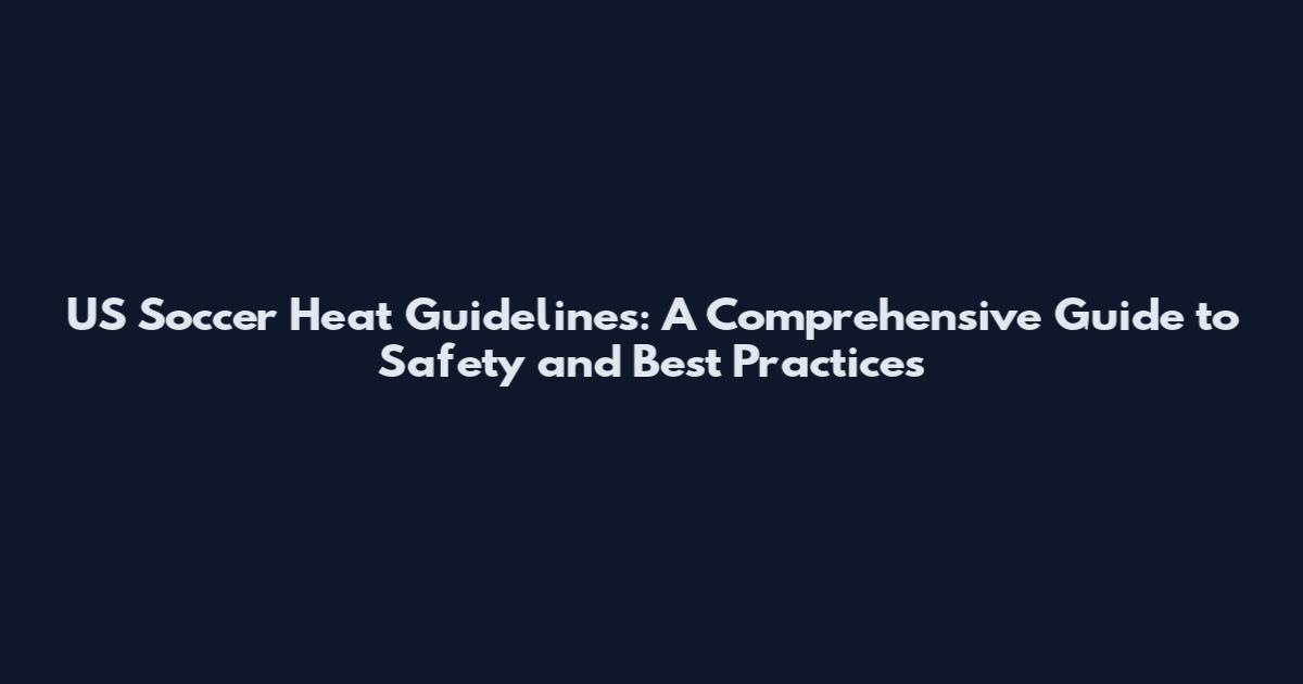 US Soccer Heat Guidelines: A Comprehensive Guide to Safety and Best Practices
