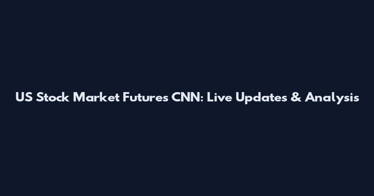 US Stock Market Futures CNN: Live Updates & Analysis