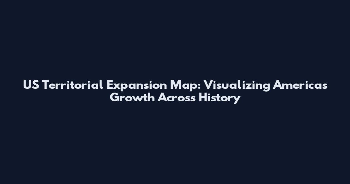 US Territorial Expansion Map: Visualizing America's Growth Across History