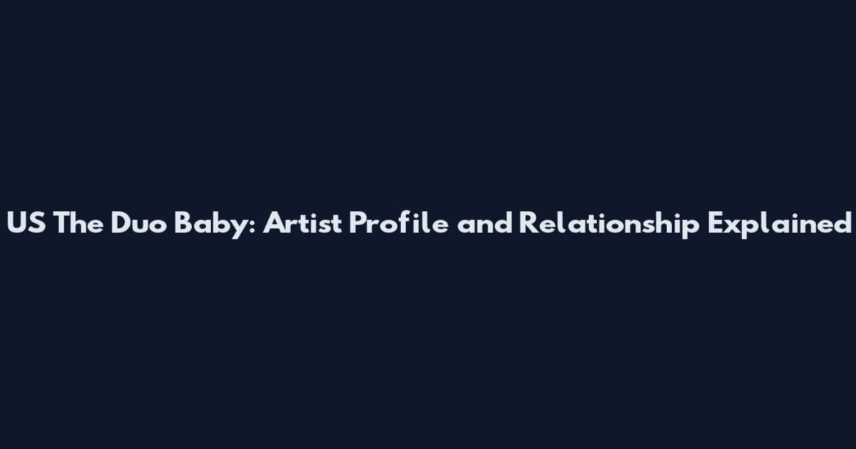 US The Duo Baby: Artist Profile and Relationship Explained