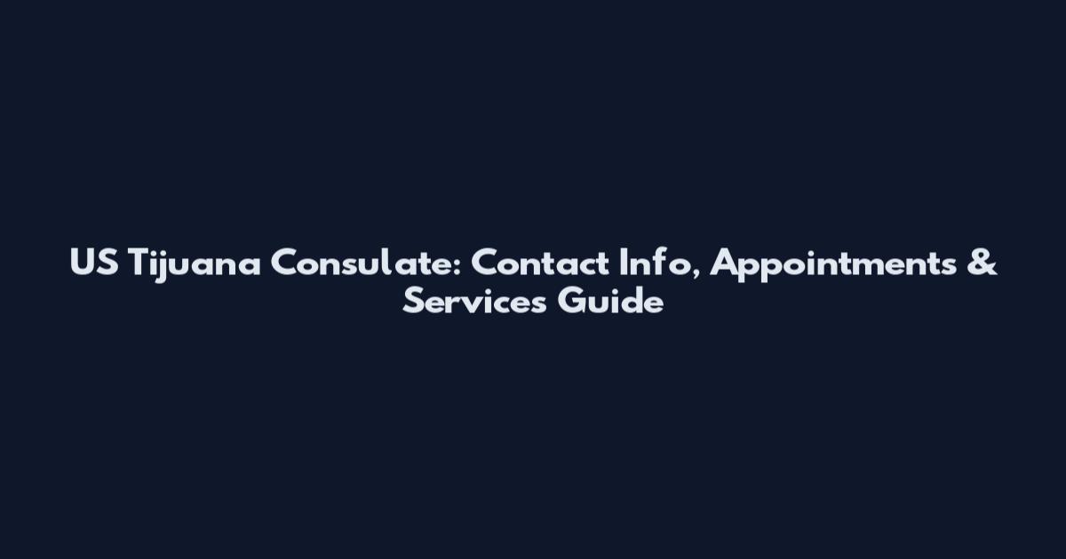 US Tijuana Consulate: Contact Info, Appointments & Services Guide