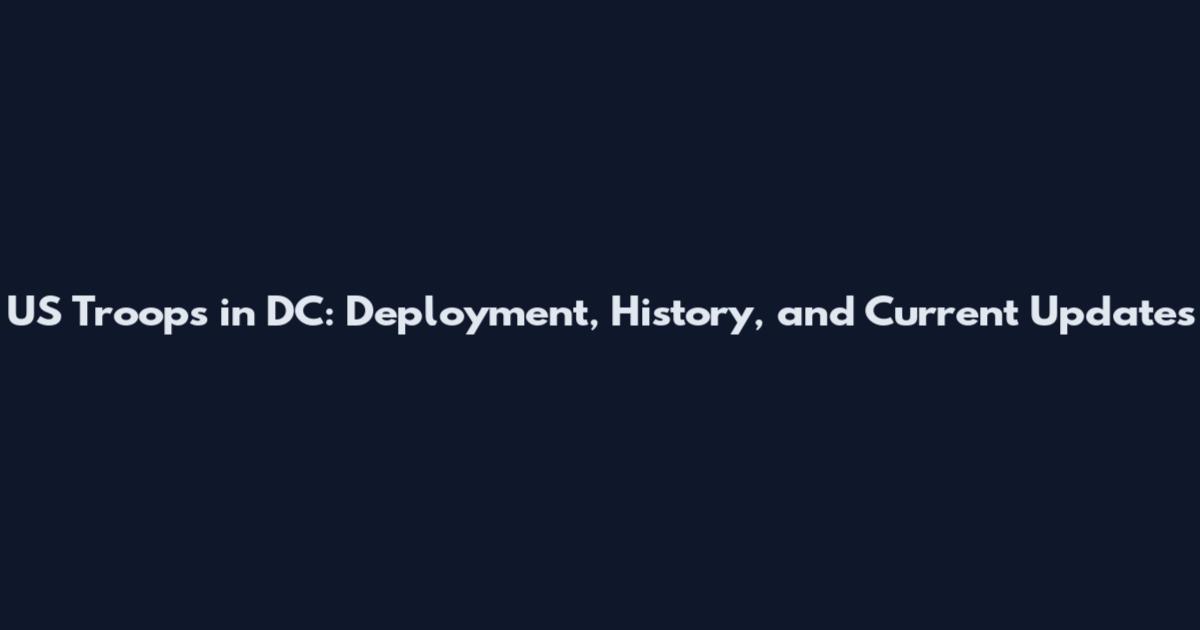 US Troops in DC: Deployment, History, and Current Updates