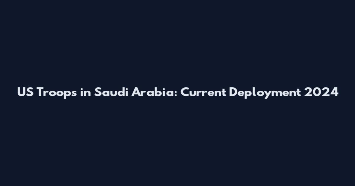 US Troops in Saudi Arabia: Current Deployment 2024