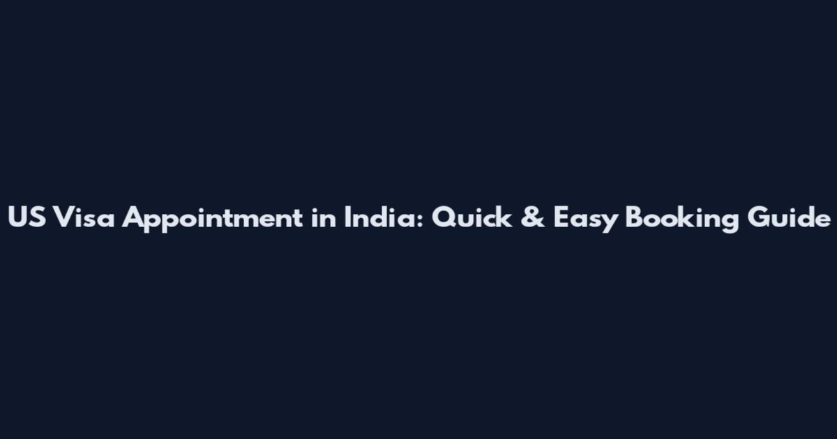 US Visa Appointment in India: Quick & Easy Booking Guide