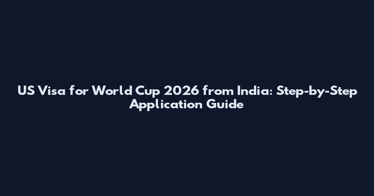 US Visa for World Cup 2026 from India: Step-by-Step Application Guide