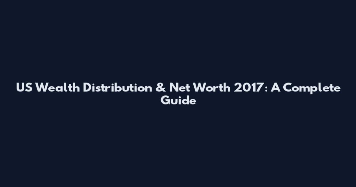 US Wealth Distribution & Net Worth 2017: A Complete Guide