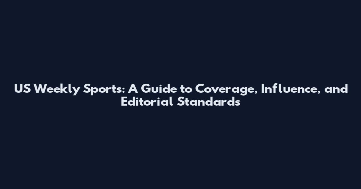 US Weekly Sports: A Guide to Coverage, Influence, and Editorial Standards