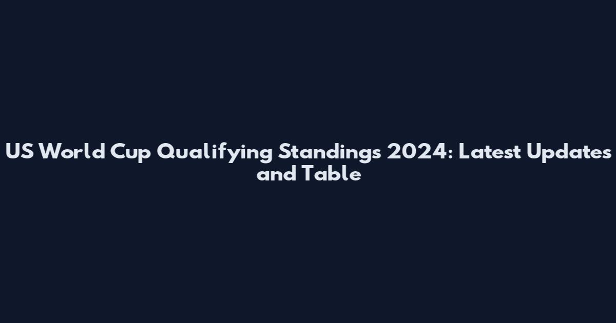 US World Cup Qualifying Standings 2024: Latest Updates and Table