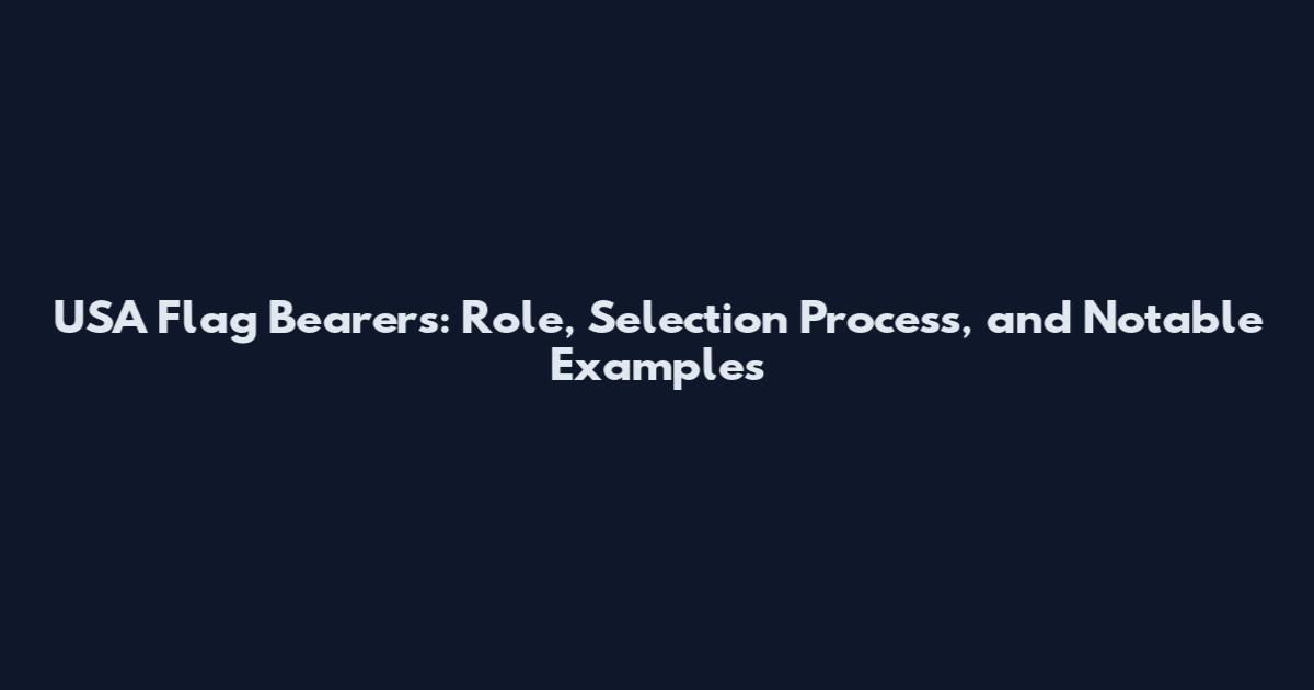 USA Flag Bearers: Role, Selection Process, and Notable Examples
