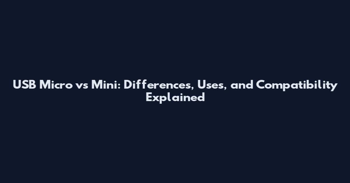 USB Micro vs Mini: Differences, Uses, and Compatibility Explained