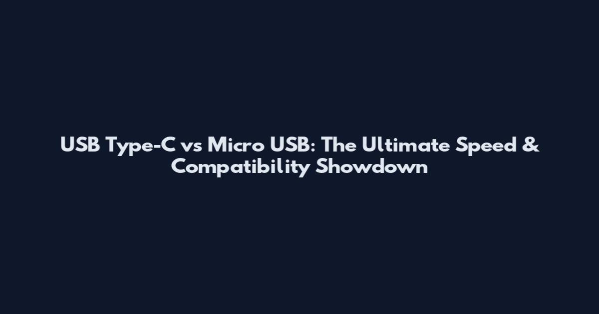 USB Type-C vs Micro USB: The Ultimate Speed & Compatibility Showdown