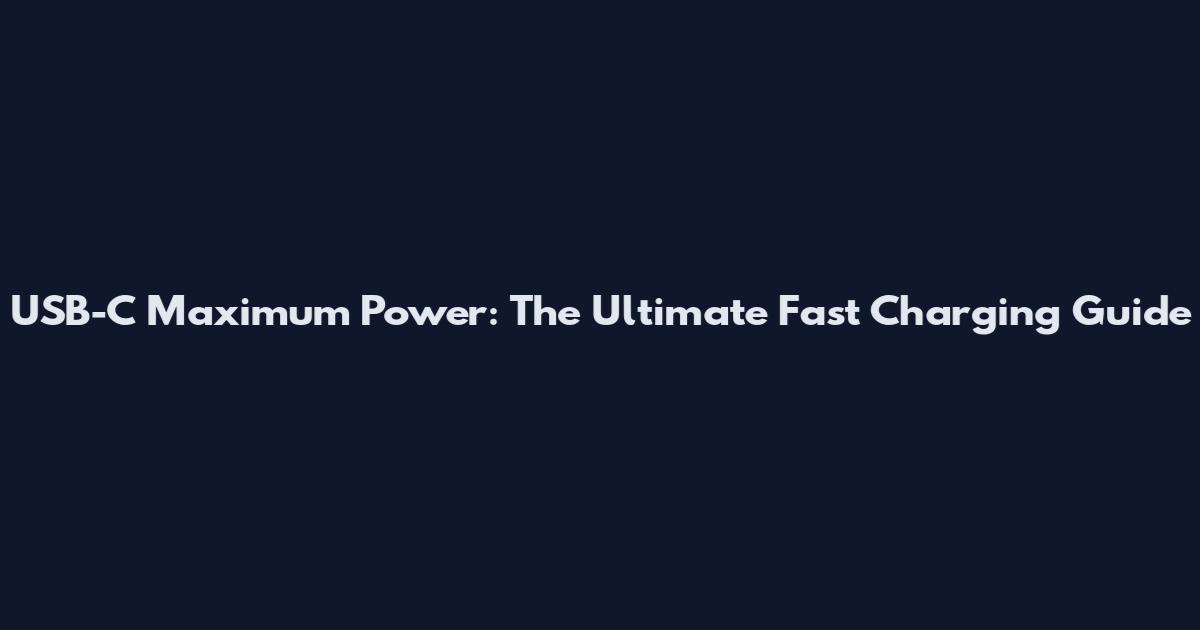 USB-C Maximum Power: The Ultimate Fast Charging Guide