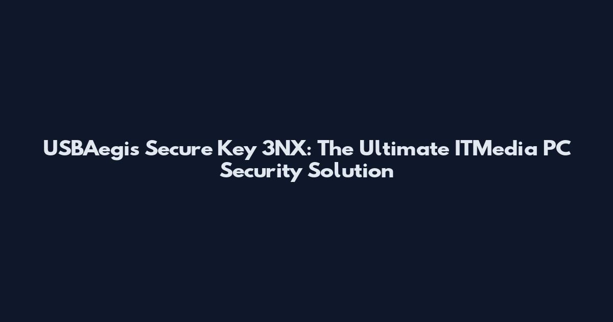USBAegis Secure Key 3NX: The Ultimate ITMedia PC Security Solution