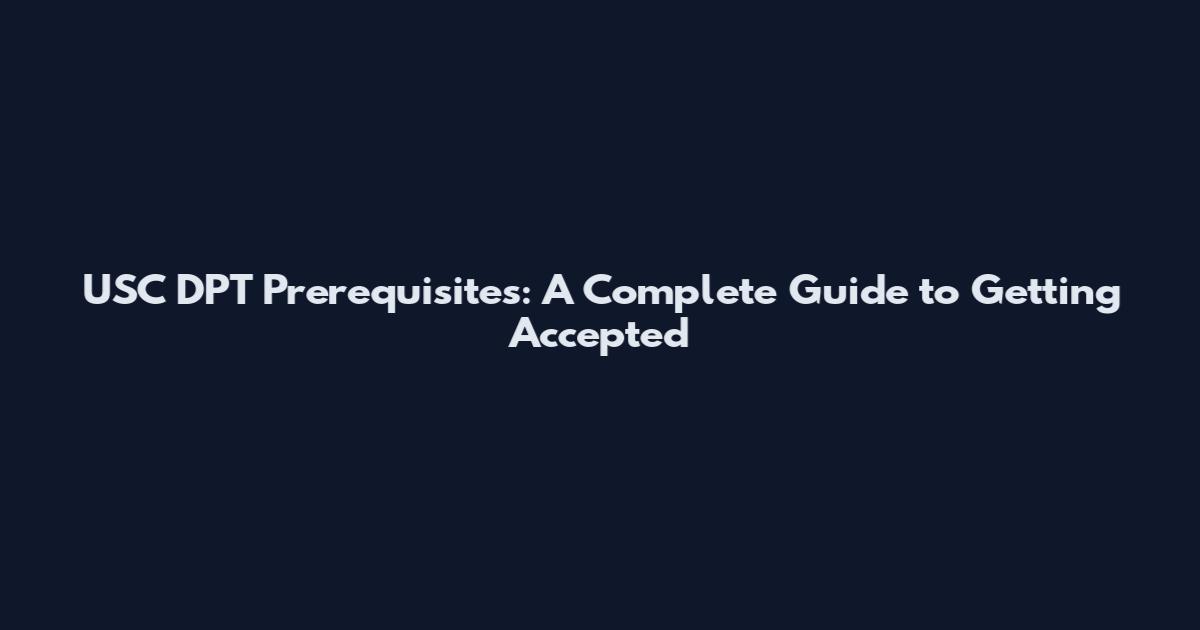 USC DPT Prerequisites: A Complete Guide to Getting Accepted