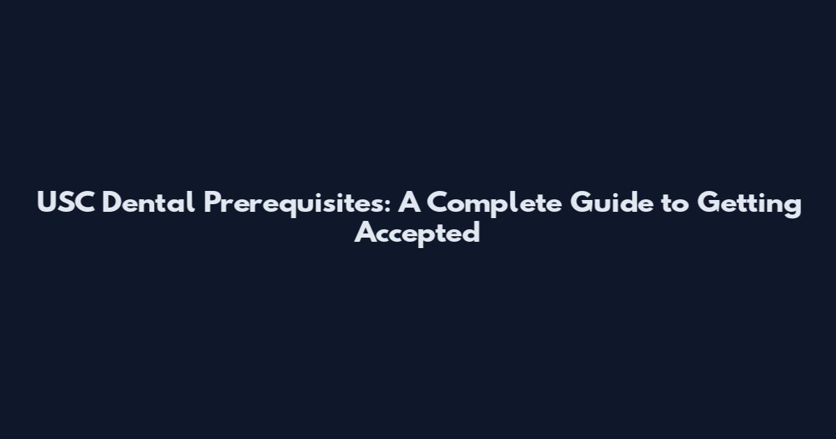 USC Dental Prerequisites: A Complete Guide to Getting Accepted