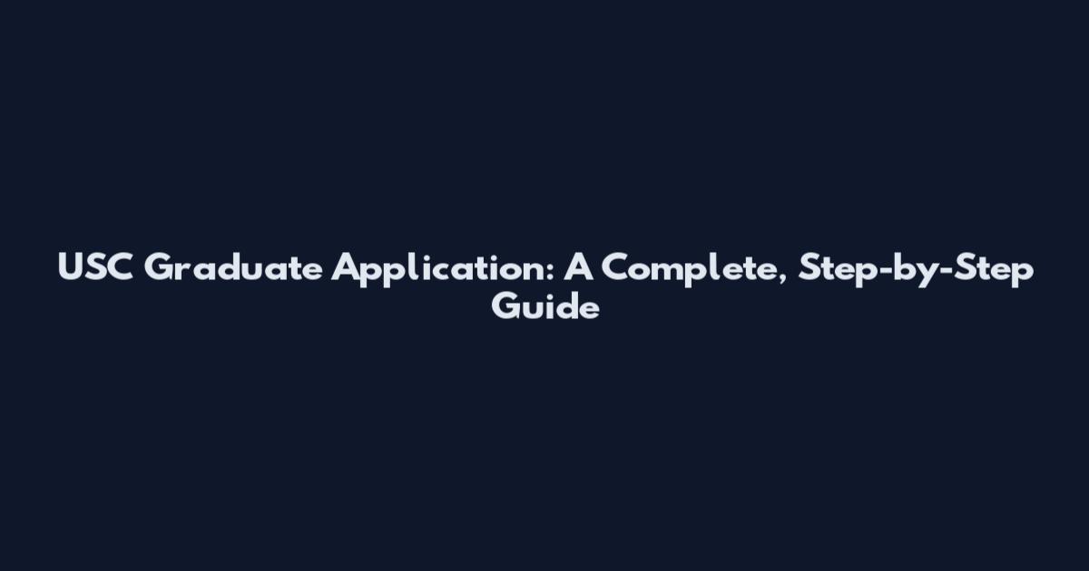 USC Graduate Application: A Complete, Step-by-Step Guide