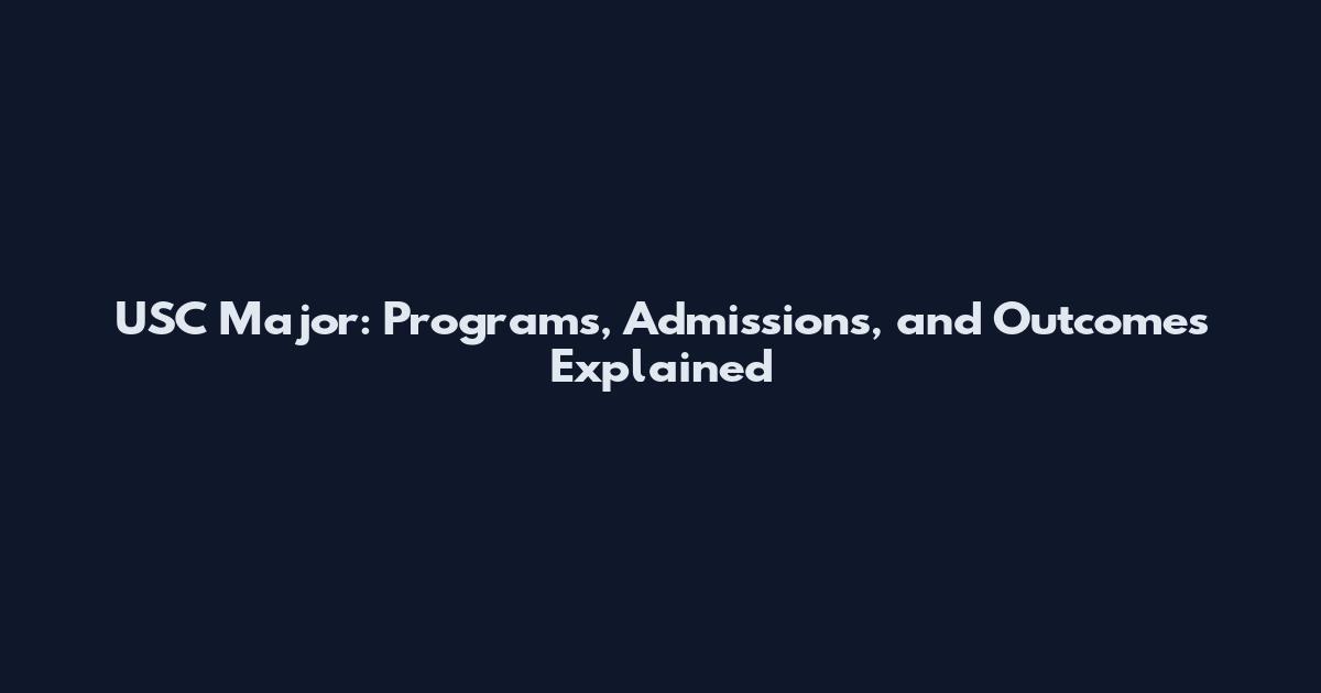 USC Major: Programs, Admissions, and Outcomes Explained