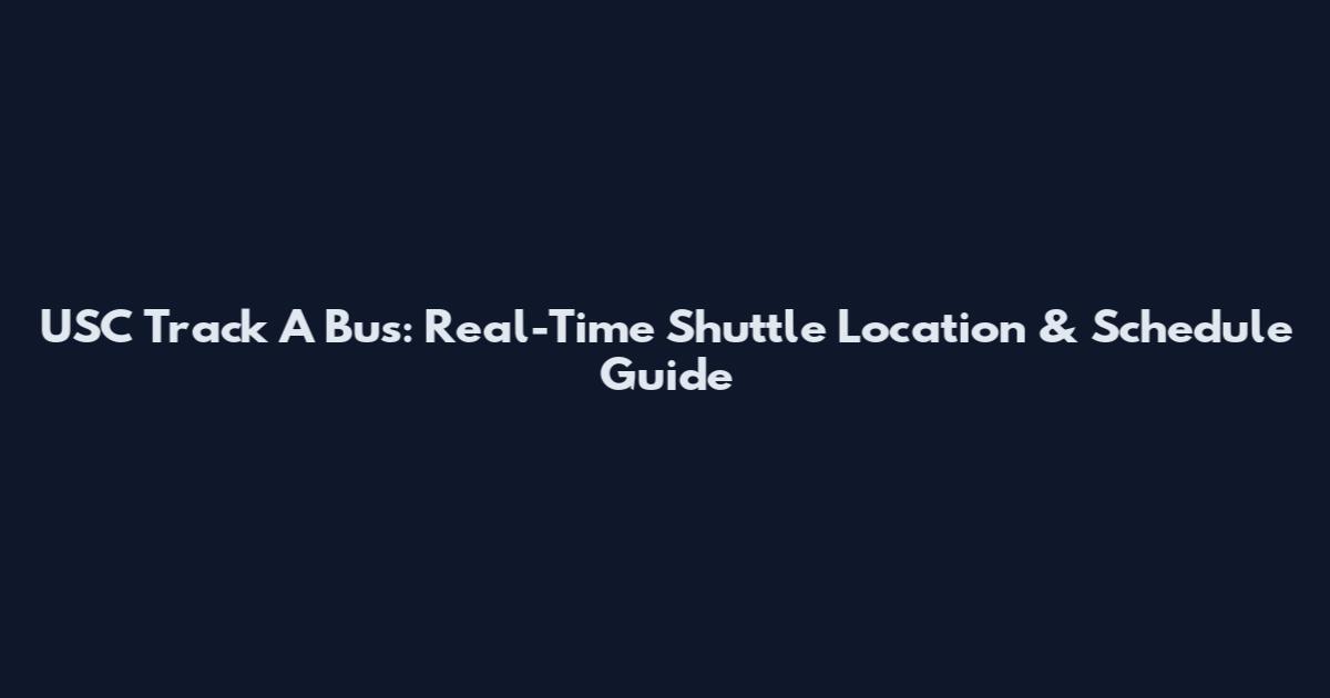 USC Track A Bus: Real-Time Shuttle Location & Schedule Guide