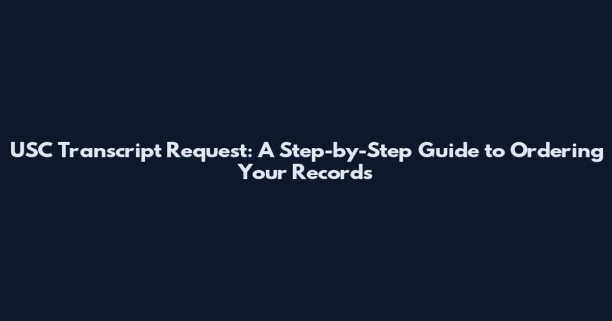 USC Transcript Request: A Step-by-Step Guide to Ordering Your Records