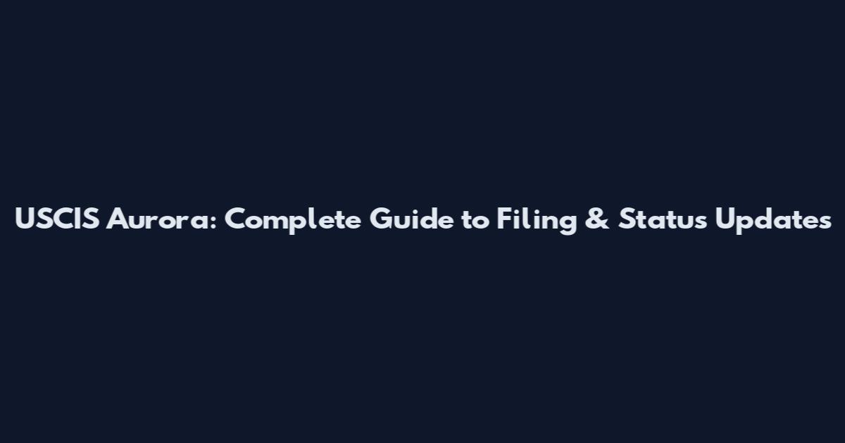 USCIS Aurora: Complete Guide to Filing & Status Updates