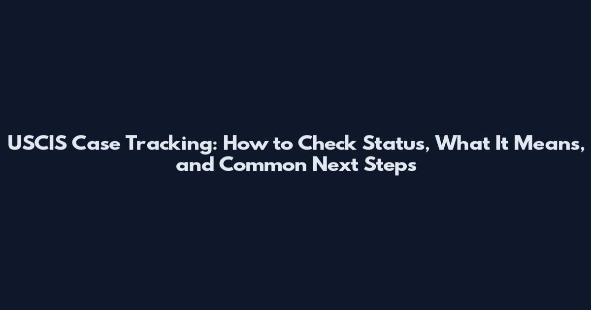 USCIS Case Tracking: How to Check Status, What It Means, and Common Next Steps