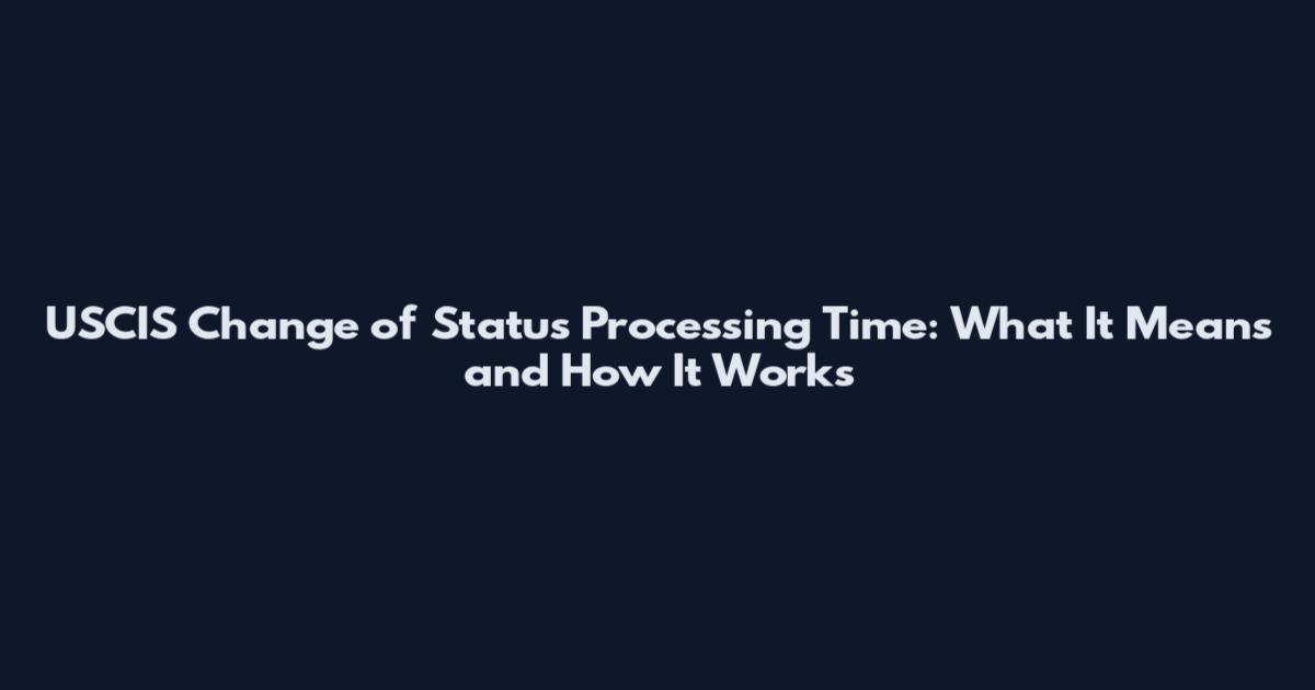 USCIS Change of Status Processing Time: What It Means and How It Works