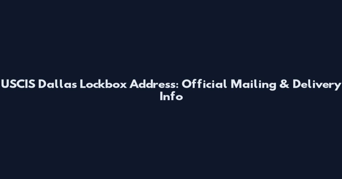 USCIS Dallas Lockbox Address: Official Mailing & Delivery Info