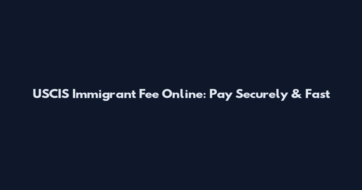 USCIS Immigrant Fee Online: Pay Securely & Fast