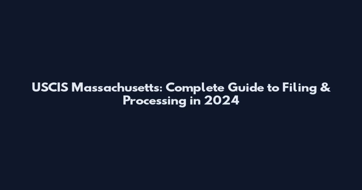 USCIS Massachusetts: Complete Guide to Filing & Processing in 2024