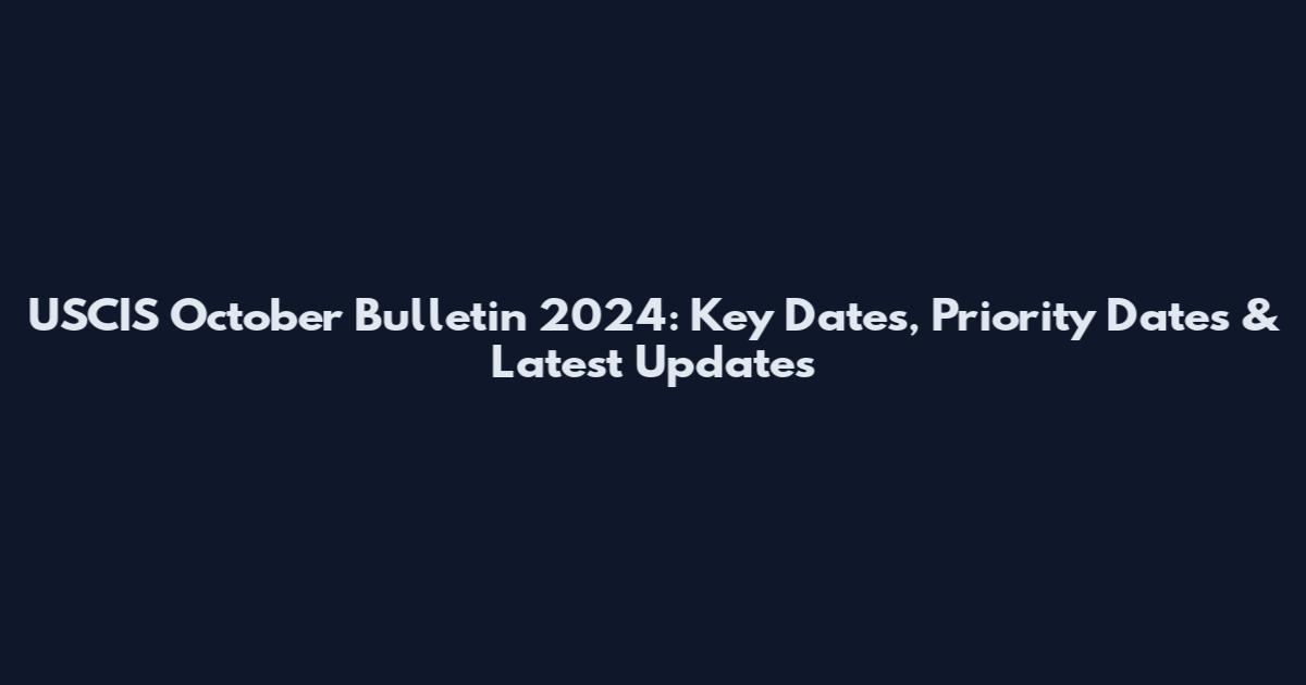 USCIS October Bulletin 2024: Key Dates, Priority Dates & Latest Updates