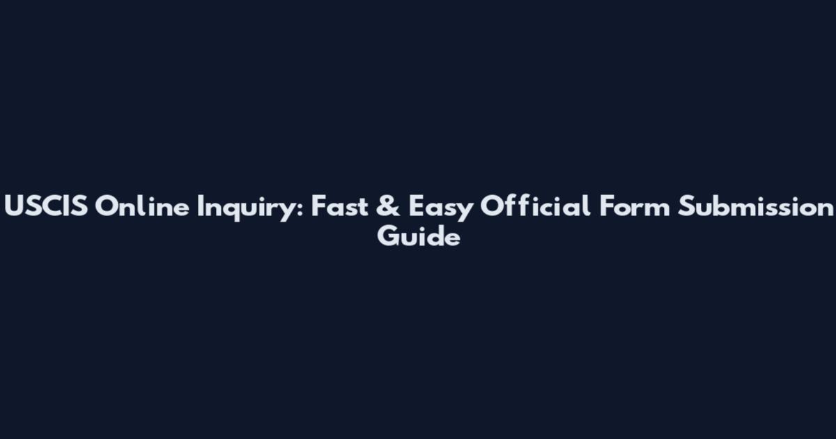 USCIS Online Inquiry: Fast & Easy Official Form Submission Guide