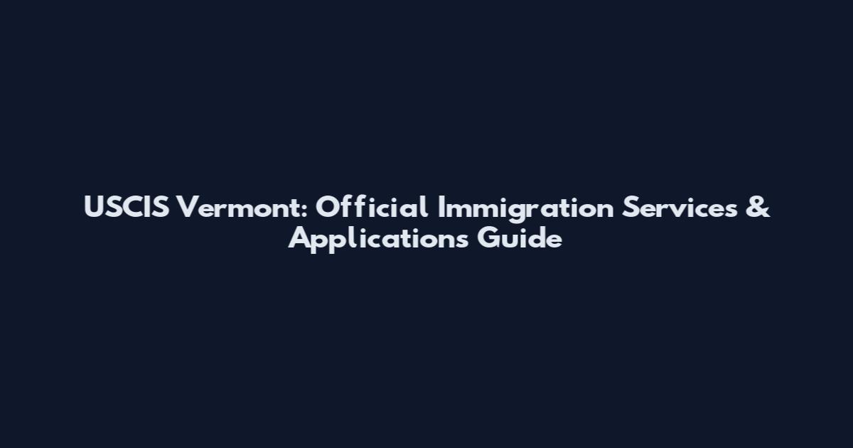 USCIS Vermont: Official Immigration Services & Applications Guide