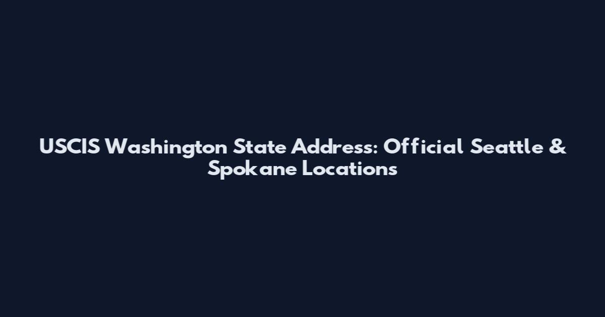 USCIS Washington State Address: Official Seattle & Spokane Locations