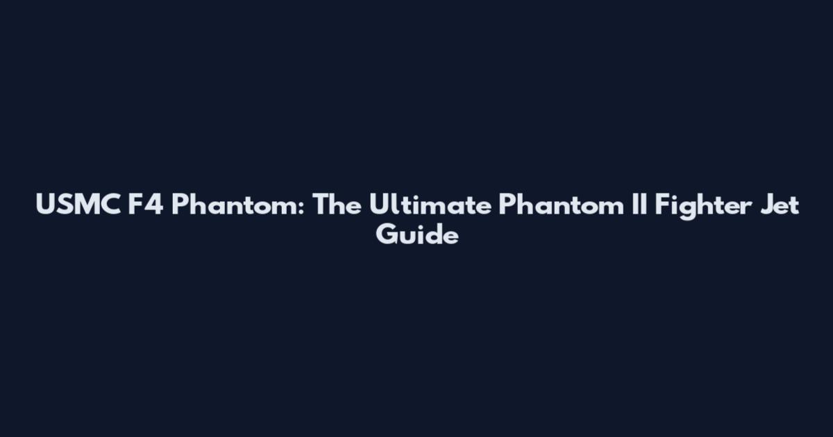 USMC F4 Phantom: The Ultimate Phantom II Fighter Jet Guide