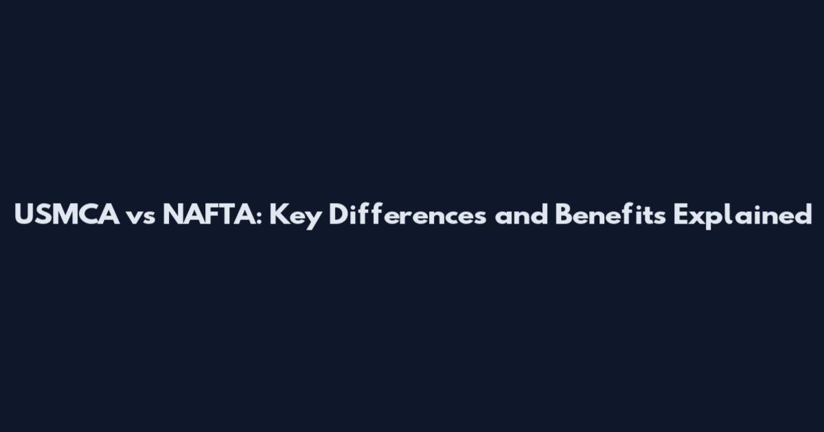 USMCA vs NAFTA: Key Differences and Benefits Explained
