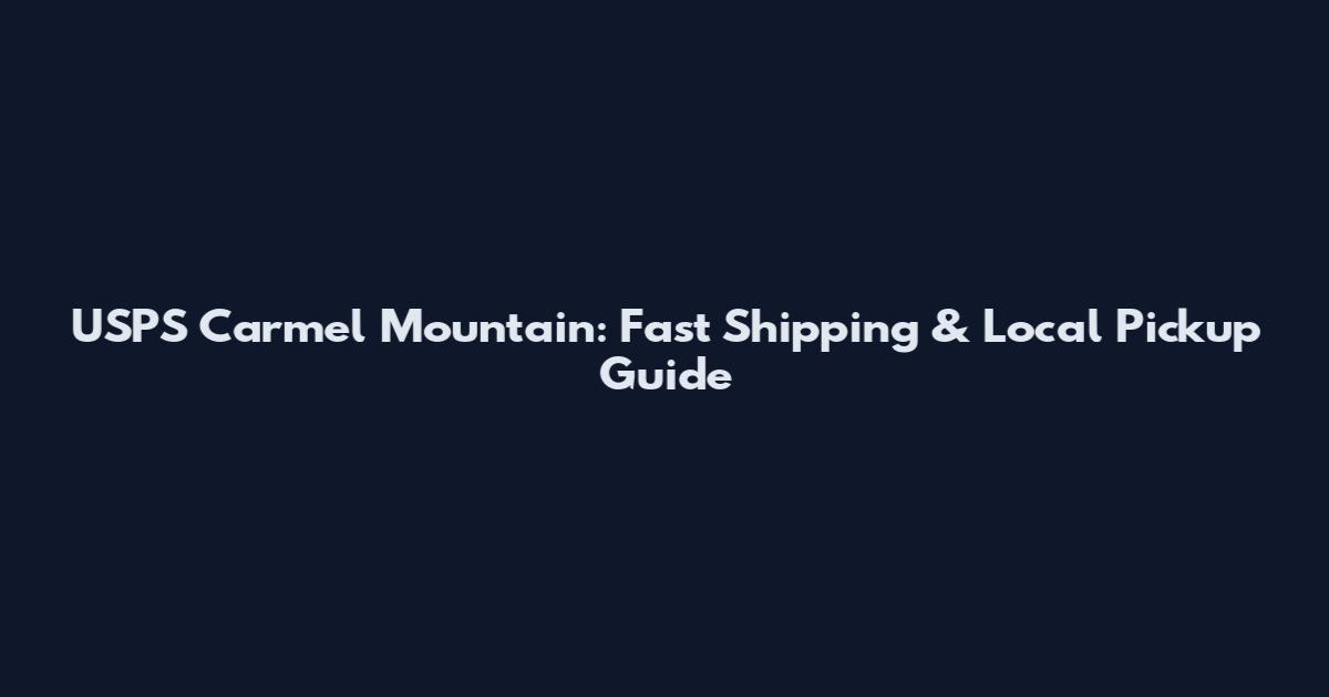 USPS Carmel Mountain: Fast Shipping & Local Pickup Guide