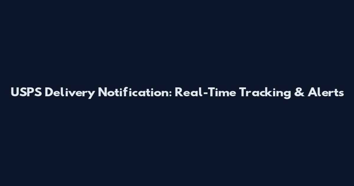 USPS Delivery Notification: Real-Time Tracking & Alerts
